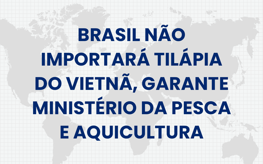 Brasil não Importará Tilápia do Vietnã, garante Ministério da Pesca e Aquicultura